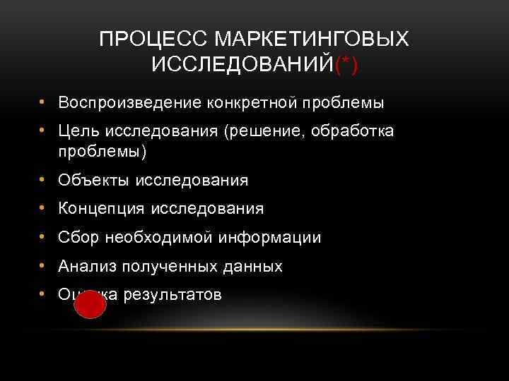 ПРОЦЕСС МАРКЕТИНГОВЫХ ИССЛЕДОВАНИЙ(*) • Воспроизведение конкретной проблемы • Цель исследования (решение, обработка проблемы) •