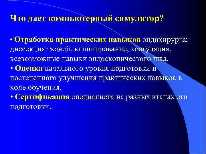 Что дает компьютерный симулятор? • Отработка практических навыков эндохирурга: диссекция тканей, клиппирование, коагуляция, всевозможные