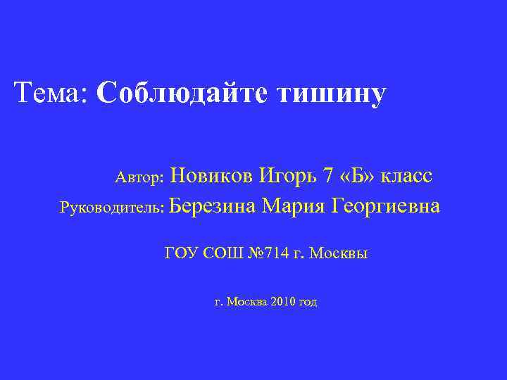 Тема: Соблюдайте тишину Автор: Новиков Игорь 7 «Б» класс Руководитель: Березина Мария Георгиевна ГОУ