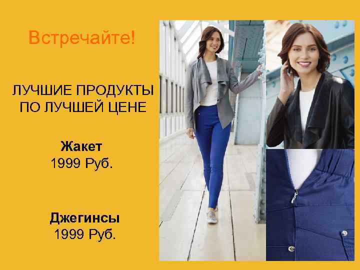 Встречайте! ЛУЧШИЕ ПРОДУКТЫ ПО ЛУЧШЕЙ ЦЕНЕ Жакет 1999 Руб. Джегинсы 1999 Руб. 