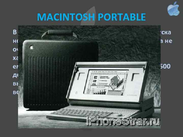 MACINTOSH PORTABLE В 1989 году была сделана первая попытка выпуска ноутбука - Macintosh Portable.
