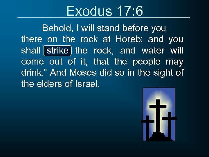 Exodus 17: 6 Behold, I will stand before you there on the rock at