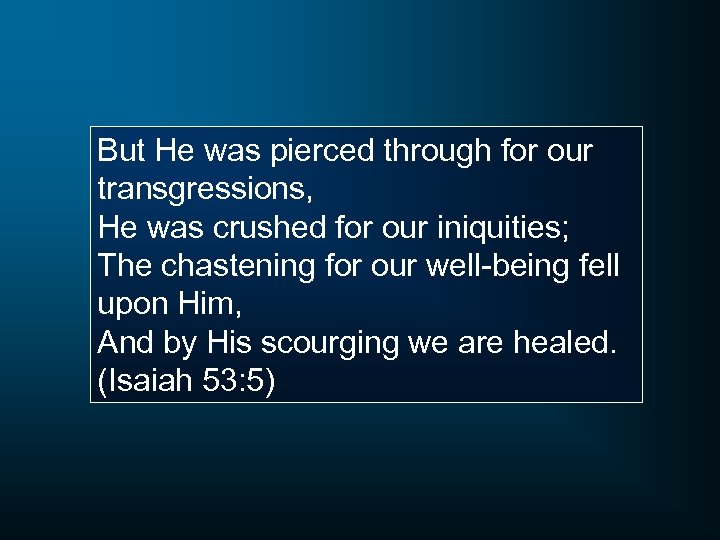 But He was pierced through for our transgressions, He was crushed for our iniquities;