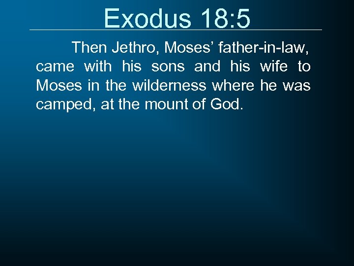 Exodus 18: 5 Then Jethro, Moses’ father-in-law, came with his sons and his wife