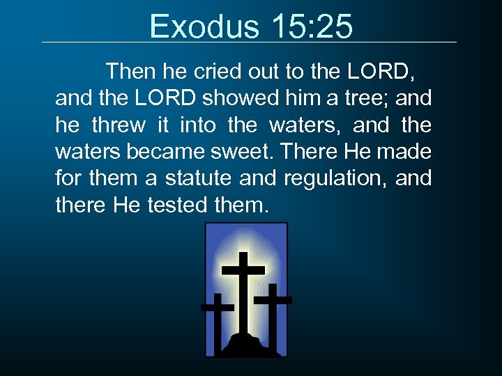 Exodus 15: 25 Then he cried out to the LORD, and the LORD showed