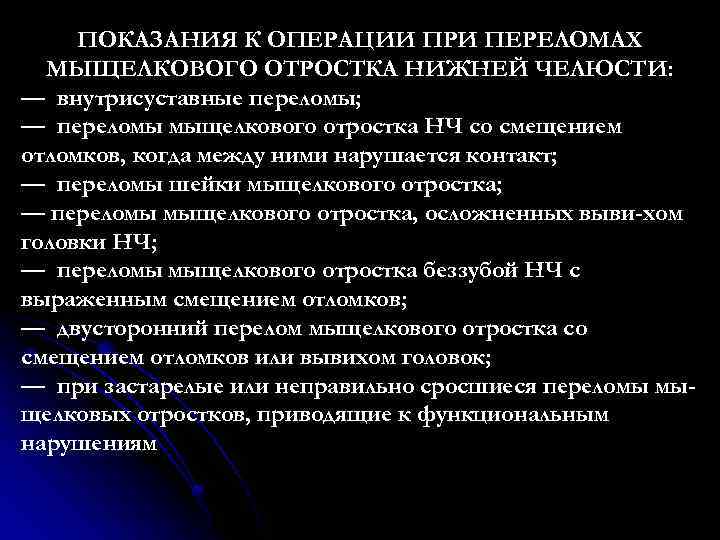 ПОКАЗАНИЯ К ОПЕРАЦИИ ПРИ ПЕРЕЛОМАХ МЫЩЕЛКОВОГО ОТРОСТКА НИЖНЕЙ ЧЕЛЮСТИ: — внутрисуставные переломы; — переломы