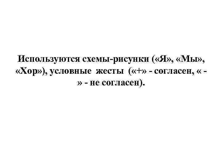 Используются схемы рисунки ( «Я» , «Мы» , «Хор» ), условные жесты ( «+»