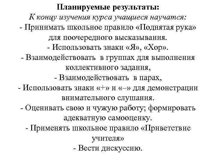 Планируемые результаты: К концу изучения курса учащиеся научатся: Принимать школьное правило «Поднятая рука» для