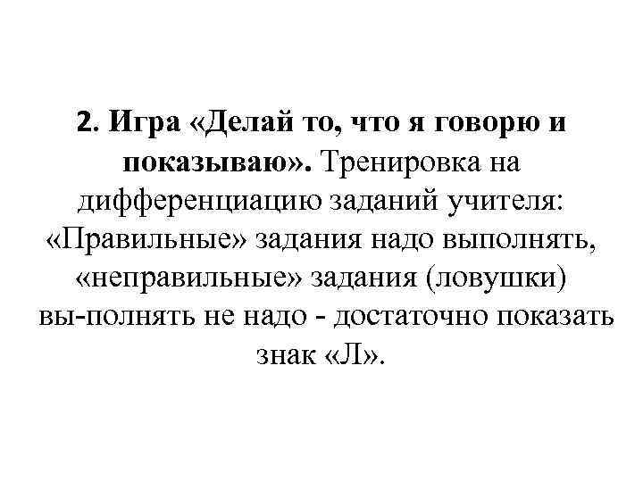 2. Игра «Делай то, что я говорю и показываю» . Тренировка на дифференциацию заданий