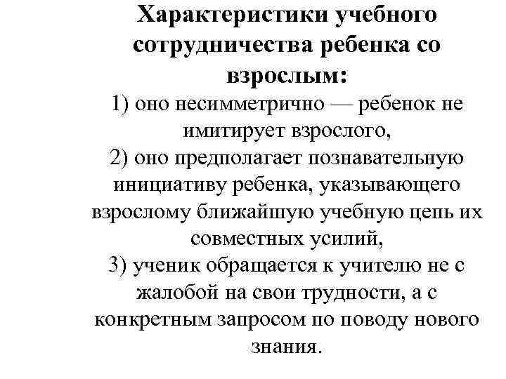 Характеристики учебного сотрудничества ребенка со взрослым: 1) оно несимметрично — ребенок не имитирует взрослого,