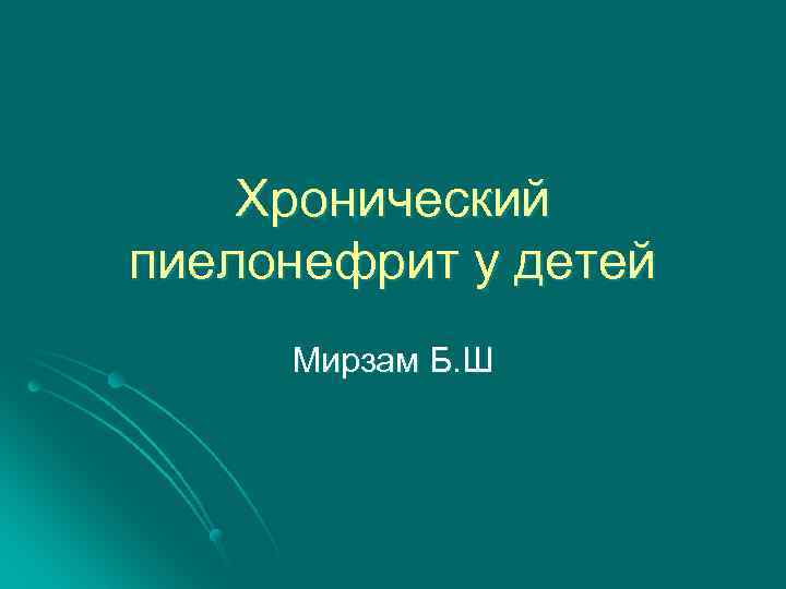 Хронический пиелонефрит у детей Мирзам Б. Ш 