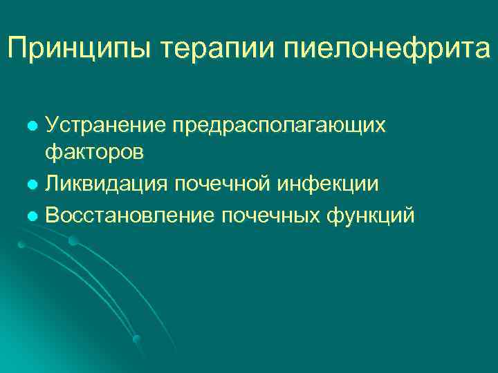 Принципы терапии пиелонефрита Устранение предрасполагающих факторов l Ликвидация почечной инфекции l Восстановление почечных функций