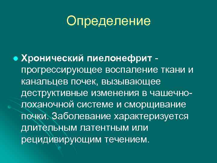 Определение l Хронический пиелонефрит - прогрессирующее воспаление ткани и канальцев почек, вызывающее деструктивные изменения