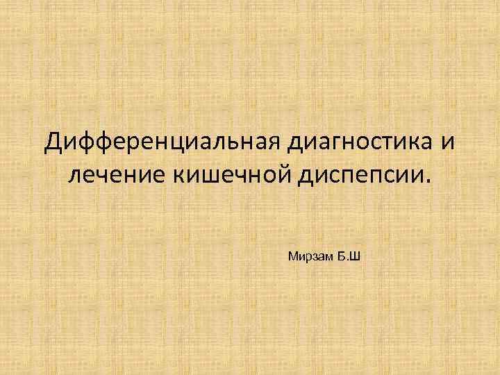 Дифференциальная диагностика и лечение кишечной диспепсии. Мирзам Б. Ш 