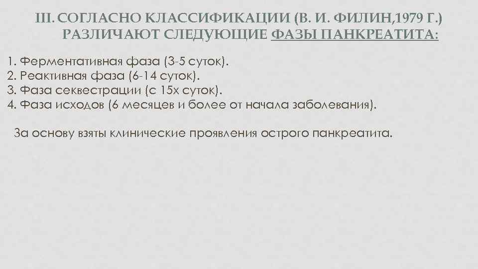 III. СОГЛАСНО КЛАССИФИКАЦИИ (В. И. ФИЛИН, 1979 Г. ) РАЗЛИЧАЮТ СЛЕДУЮЩИЕ ФАЗЫ ПАНКРЕАТИТА: 1.