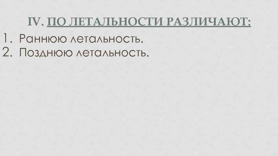 IV. ПО ЛЕТАЛЬНОСТИ РАЗЛИЧАЮТ: 1. Раннюю летальность. 2. Позднюю летальность. 