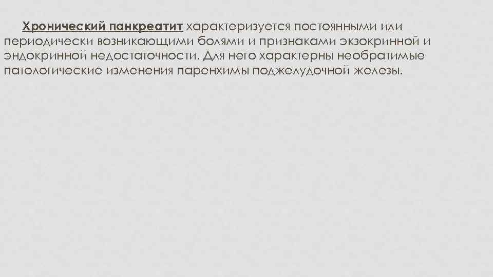 Хронический панкреатит характеризуется постоянными или периодически возникающими болями и признаками экзокринной и эндокринной недостаточности.