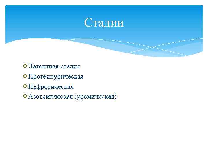 Стадии v. Латентная стадия v. Протеинурическая v. Нефротическая v. Азотемическая (уремическая) 