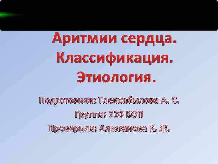 Аритмии сердца. Классификация. Этиология. Подготовила: Тлекхабылова А. С. Группа: 720 ВОП Проверила: Альжанова К.