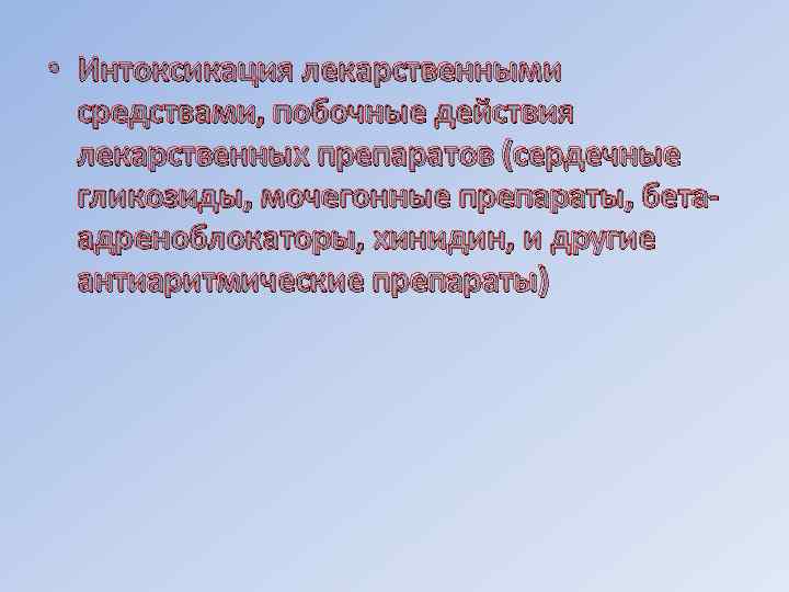  • Интоксикация лекарственными средствами, побочные действия лекарственных препаратов (сердечные гликозиды, мочегонные препараты, бетаадреноблокаторы,