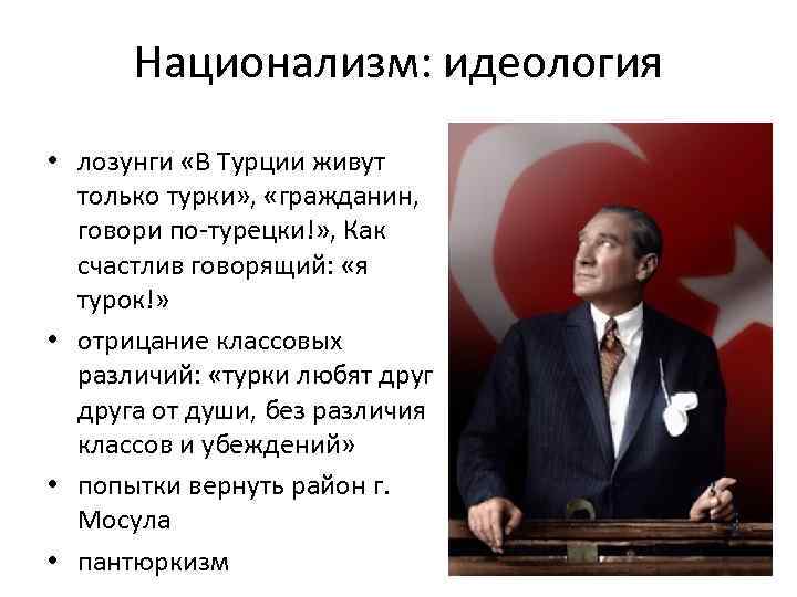 Национализм: идеология • лозунги «В Турции живут только турки» , «гражданин, говори по-турецки!» ,