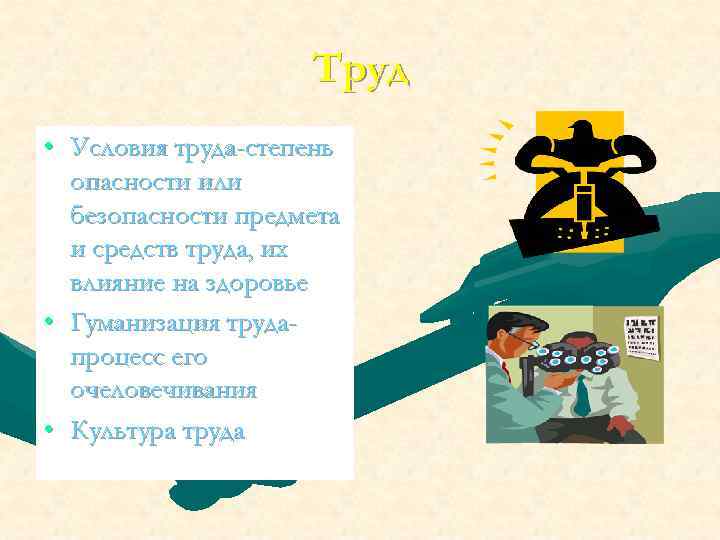 Труд • Условия труда-степень опасности или безопасности предмета и средств труда, их влияние на