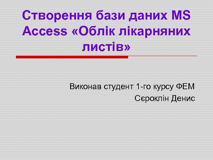 Створення бази даних MS Access «Облік лікарняних листів» Виконав студент 1 -го курсу ФЕМ