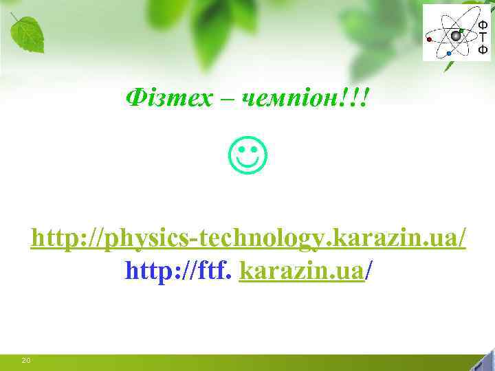 Фізтех – чемпіон!!! http: //physics-technology. karazin. ua/ http: //ftf. karazin. ua/ 20 