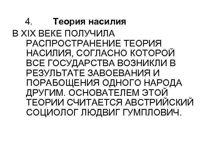 4. Теория насилия В XIX ВЕКЕ ПОЛУЧИЛА РАСПРОСТРАНЕНИЕ ТЕОРИЯ НАСИЛИЯ, СОГЛАСНО КОТОРОЙ ВСЕ ГОСУДАРСТВА