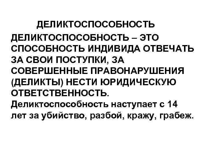 ДЕЛИКТОСПОСОБНОСТЬ – ЭТО СПОСОБНОСТЬ ИНДИВИДА ОТВЕЧАТЬ ЗА СВОИ ПОСТУПКИ, ЗА СОВЕРШЕННЫЕ ПРАВОНАРУШЕНИЯ (ДЕЛИКТЫ) НЕСТИ