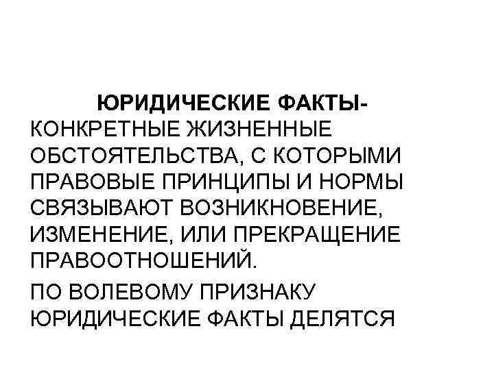ЮРИДИЧЕСКИЕ ФАКТЫКОНКРЕТНЫЕ ЖИЗНЕННЫЕ ОБСТОЯТЕЛЬСТВА, С КОТОРЫМИ ПРАВОВЫЕ ПРИНЦИПЫ И НОРМЫ СВЯЗЫВАЮТ ВОЗНИКНОВЕНИЕ, ИЗМЕНЕНИЕ, ИЛИ