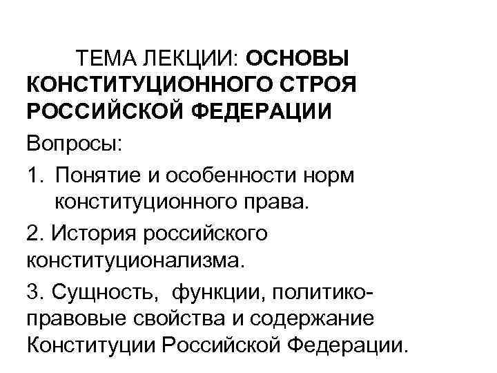 ТЕМА ЛЕКЦИИ: ОСНОВЫ КОНСТИТУЦИОННОГО СТРОЯ РОССИЙСКОЙ ФЕДЕРАЦИИ Вопросы: 1. Понятие и особенности норм конституционного