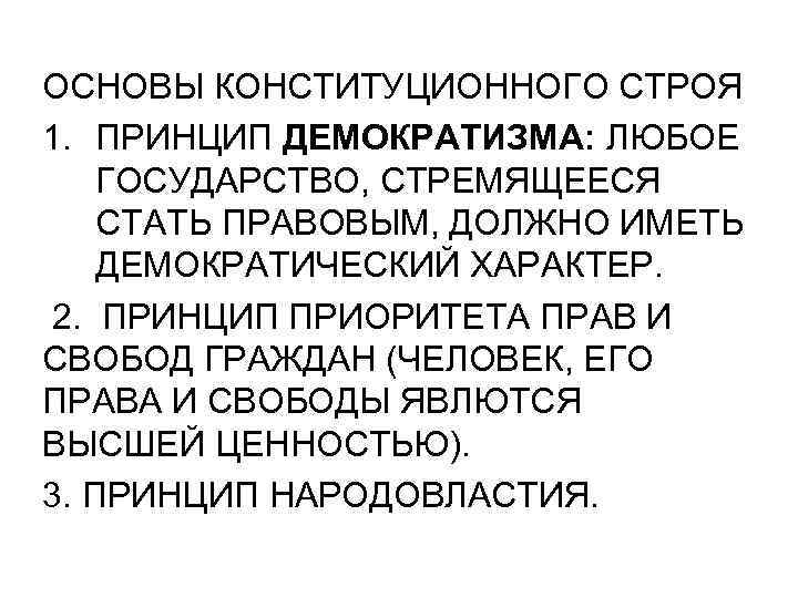 ОСНОВЫ КОНСТИТУЦИОННОГО СТРОЯ 1. ПРИНЦИП ДЕМОКРАТИЗМА: ЛЮБОЕ ГОСУДАРСТВО, СТРЕМЯЩЕЕСЯ СТАТЬ ПРАВОВЫМ, ДОЛЖНО ИМЕТЬ ДЕМОКРАТИЧЕСКИЙ