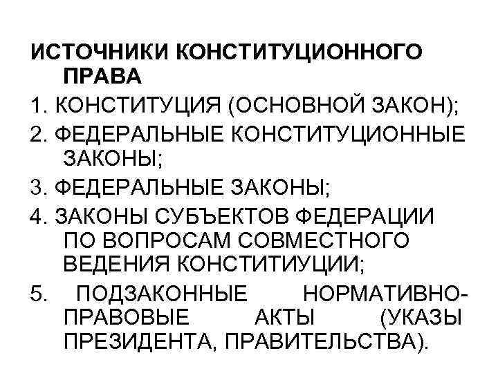 ИСТОЧНИКИ КОНСТИТУЦИОННОГО ПРАВА 1. КОНСТИТУЦИЯ (ОСНОВНОЙ ЗАКОН); 2. ФЕДЕРАЛЬНЫЕ КОНСТИТУЦИОННЫЕ ЗАКОНЫ; 3. ФЕДЕРАЛЬНЫЕ ЗАКОНЫ;