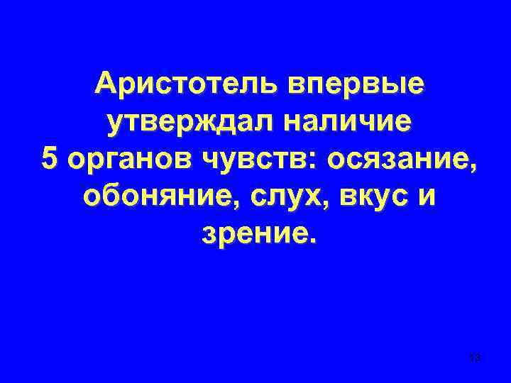 Аристотель впервые утверждал наличие 5 органов чувств: осязание, обоняние, слух, вкус и зрение. 13