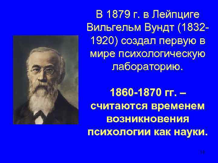 В 1879 г. в Лейпциге Вильгельм Вундт (18321920) создал первую в мире психологическую лабораторию.