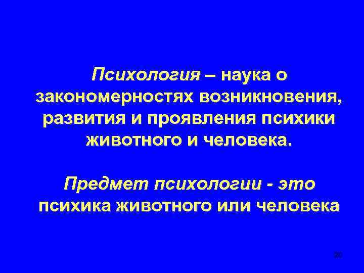 Психология – наука о закономерностях возникновения, развития и проявления психики животного и человека. Предмет
