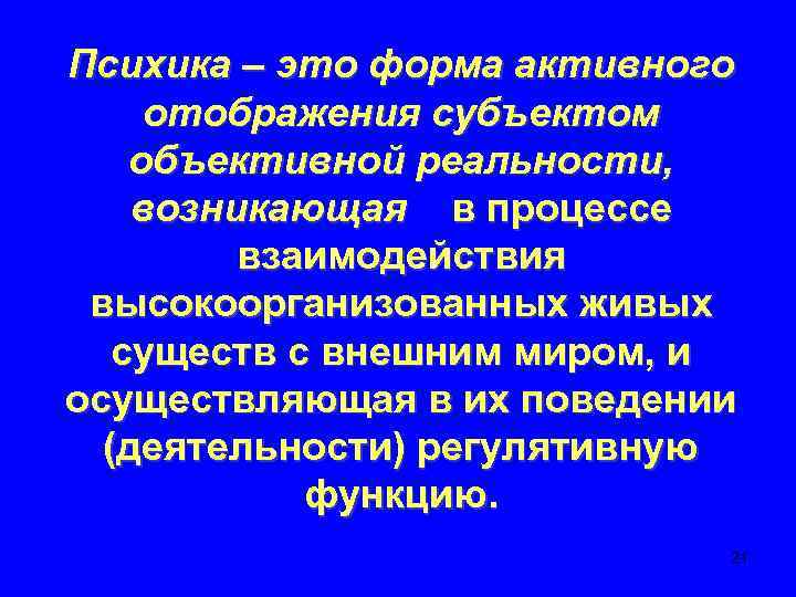 Психика – это форма активного отображения субъектом объективной реальности, возникающая в процессе взаимодействия высокоорганизованных