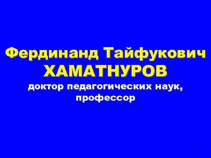 Фердинанд Тайфукович ХАМАТНУРОВ доктор педагогических наук, профессор 4 