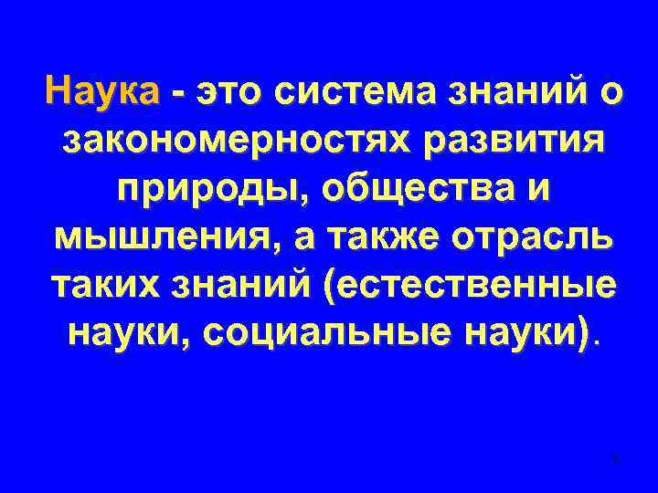 Наука - это система знаний о закономерностях развития природы, общества и мышления, а также