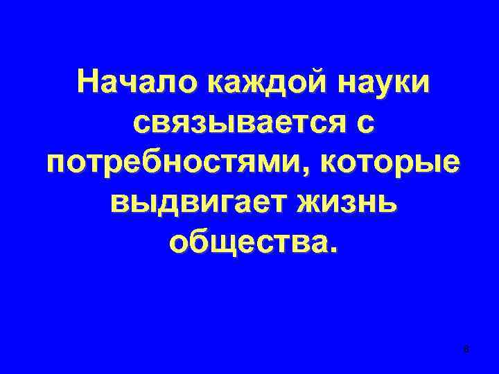 Начало каждой науки связывается с потребностями, которые выдвигает жизнь общества. 8 
