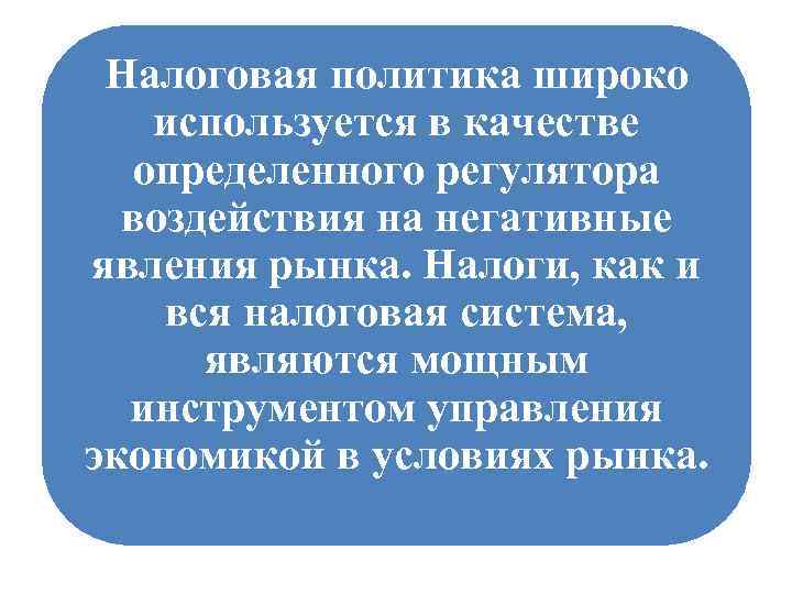 Налоговая политика широко используется в качестве определенного регулятора воздействия на негативные явления рынка. Налоги,