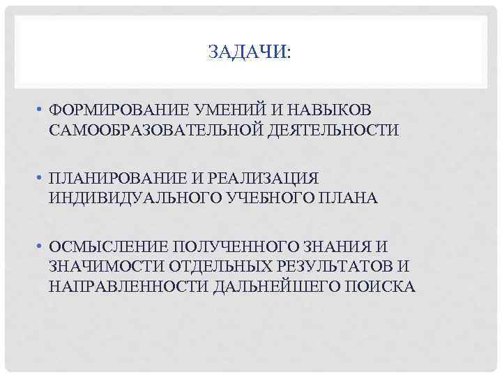 ЗАДАЧИ: • ФОРМИРОВАНИЕ УМЕНИЙ И НАВЫКОВ САМООБРАЗОВАТЕЛЬНОЙ ДЕЯТЕЛЬНОСТИ • ПЛАНИРОВАНИЕ И РЕАЛИЗАЦИЯ ИНДИВИДУАЛЬНОГО УЧЕБНОГО