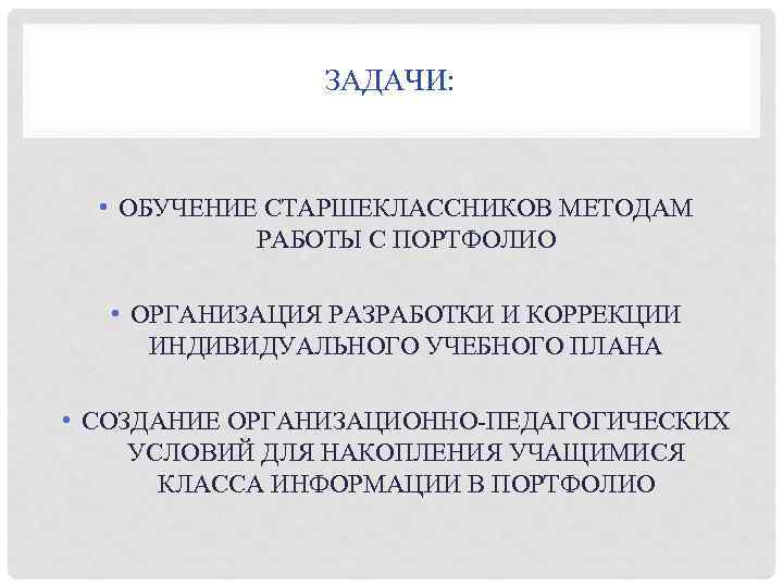 ЗАДАЧИ: • ОБУЧЕНИЕ СТАРШЕКЛАССНИКОВ МЕТОДАМ РАБОТЫ С ПОРТФОЛИО • ОРГАНИЗАЦИЯ РАЗРАБОТКИ И КОРРЕКЦИИ ИНДИВИДУАЛЬНОГО