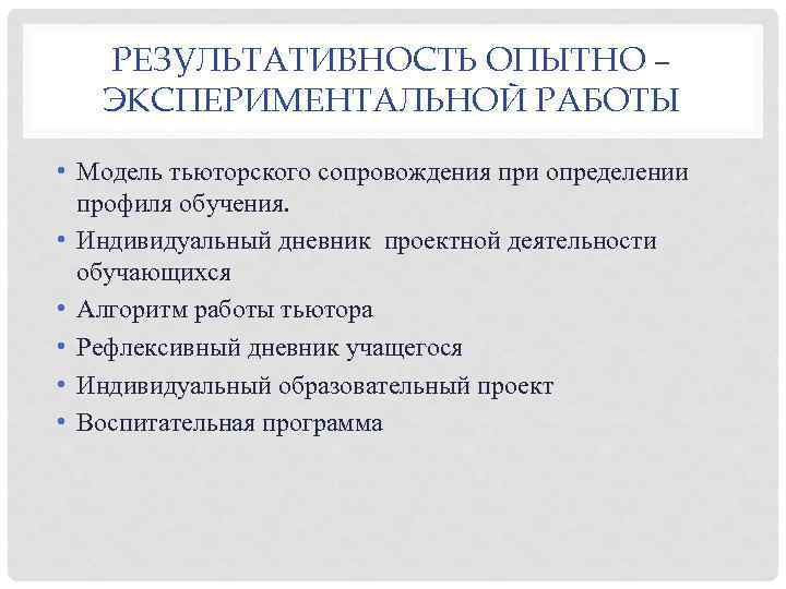 РЕЗУЛЬТАТИВНОСТЬ ОПЫТНО – ЭКСПЕРИМЕНТАЛЬНОЙ РАБОТЫ • Модель тьюторского сопровождения при определении профиля обучения. •