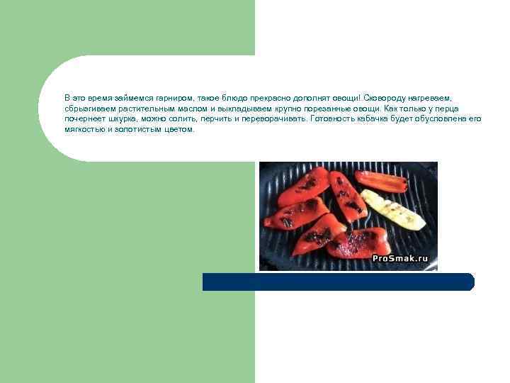 В это время займемся гарниром, такое блюдо прекрасно дополнят овощи! Сковороду нагреваем, сбрызгиваем растительным