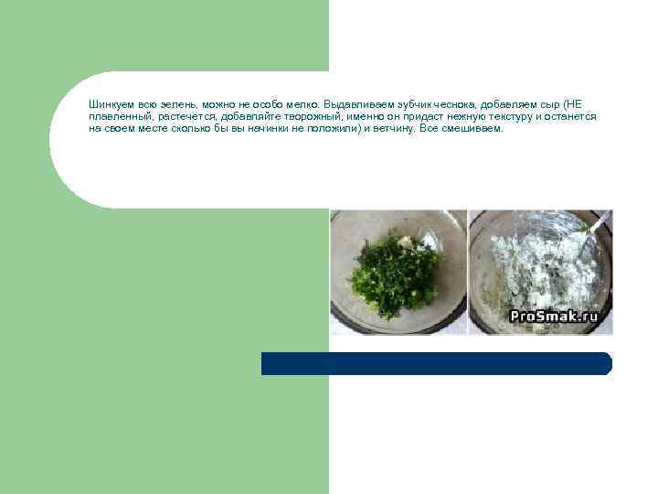 Шинкуем всю зелень, можно не особо мелко. Выдавливаем зубчик чеснока, добавляем сыр (НЕ плавленный,