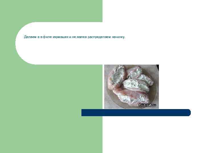 Делаем в в филе кармашек и не жалея распределяем начинку. 