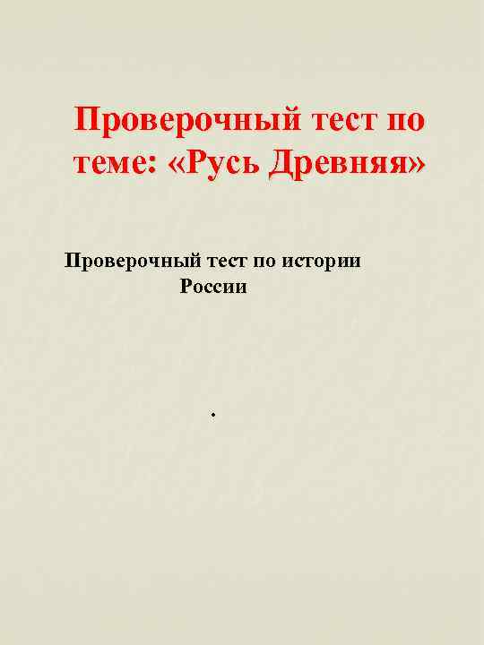 Проверочный тест по теме: «Русь Древняя» Проверочный тест по истории России . 
