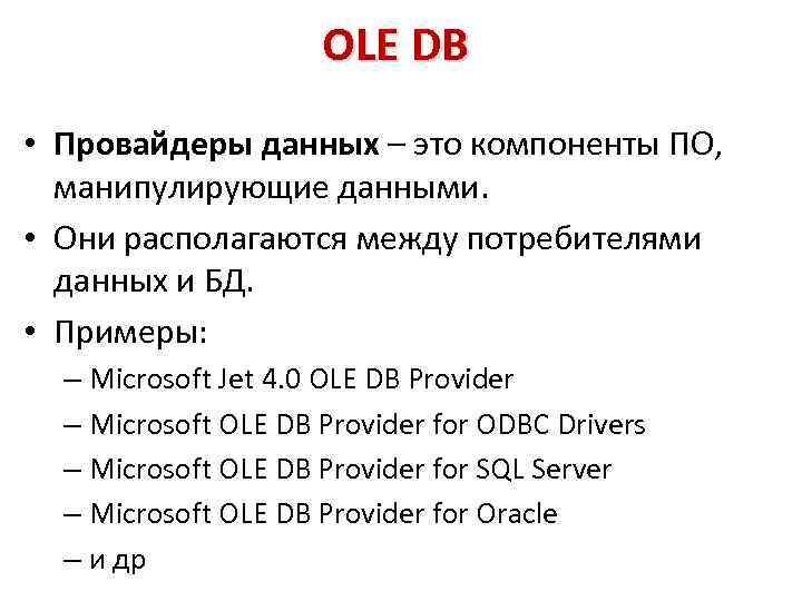 OLE DB • Провайдеры данных – это компоненты ПО, манипулирующие данными. • Они располагаются